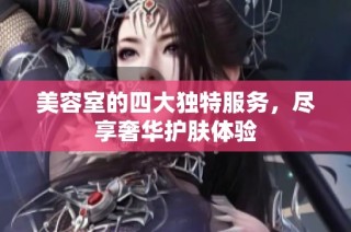 美容室的四大独特服务，尽享奢华护肤体验