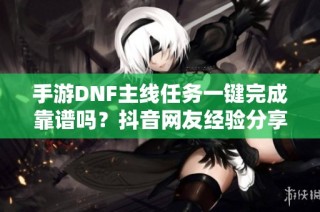 手游DNF主线任务一键完成靠谱吗？抖音网友经验分享