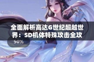 全面解析高达G世纪超越世界：SD机体特殊攻击全攻略与战力提升秘籍