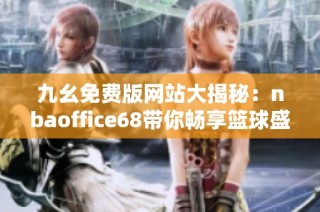 九幺免费版网站大揭秘：nbaoffice68带你畅享篮球盛宴