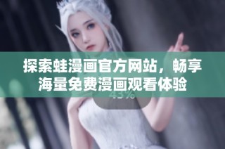 探索蛙漫画官方网站，畅享海量免费漫画观看体验