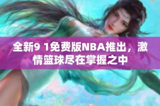 全新9 1免费版NBA推出，激情篮球尽在掌握之中