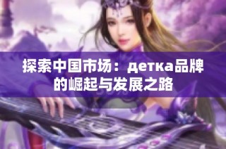 探索中国市场：детка品牌的崛起与发展之路