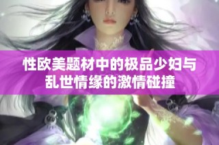 性欧美题材中的极品少妇与乱世情缘的激情碰撞