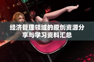 经济管理领域的原创资源分享与学习资料汇总