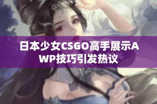 日本少女CSGO高手展示AWP技巧引发热议