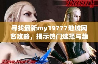 寻找最新my19777地域网名攻略，揭示热门选择与趋势