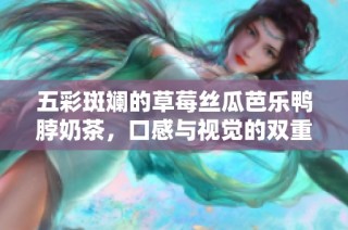 五彩斑斓的草莓丝瓜芭乐鸭脖奶茶，口感与视觉的双重盛宴