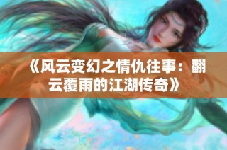 《风云变幻之情仇往事：翻云覆雨的江湖传奇》