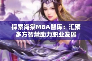 探索海棠MBA智库：汇聚多方智慧助力职业发展