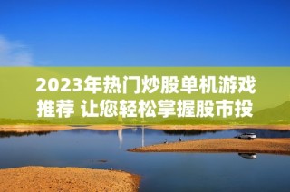 2023年热门炒股单机游戏推荐 让您轻松掌握股市投资技巧的手游排行榜