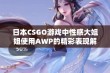 日本CSGO游戏中性感大姐姐使用AWP的精彩表现解析