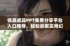 优质成品PPT免费分享平台入口推荐，轻松获取实用幻灯片资源