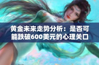 黄金未来走势分析：是否可能跌破600美元的心理关口