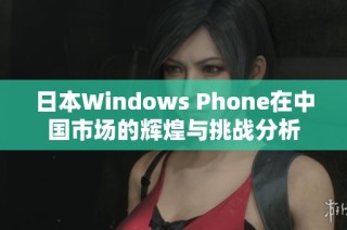 日本Windows Phone在中国市场的辉煌与挑战分析