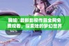 鞠婧祎最新影视作品全网免费观看，探索她的梦幻世界