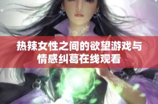 热辣女性之间的欲望游戏与情感纠葛在线观看