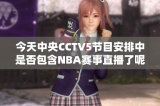 今天中央CCTV5节目安排中是否包含NBA赛事直播了呢