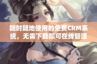 随时随地使用的免费CRM系统，无需下载即可在线管理客户关系