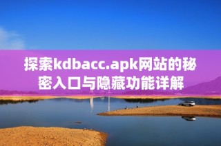 探索kdbacc.apk网站的秘密入口与隐藏功能详解