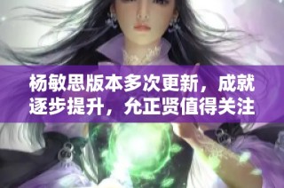 杨敏思版本多次更新，成就逐步提升，允正贤值得关注的全新解读