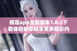 榴莲app全新版本1.0.3下载体验助你畅享更多精彩内容