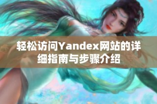 轻松访问Yandex网站的详细指南与步骤介绍