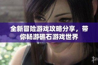 全新冒险游戏攻略分享，带你畅游礁石游戏世界