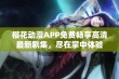 樱花动漫APP免费畅享高清最新剧集，尽在掌中体验