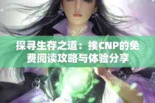 探寻生存之道：挨CNP的免费阅读攻略与体验分享