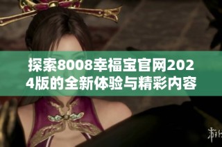 探索8008幸福宝官网2024版的全新体验与精彩内容