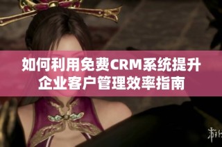 如何利用免费CRM系统提升企业客户管理效率指南