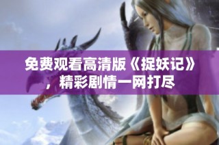 免费观看高清版《捉妖记》，精彩剧情一网打尽