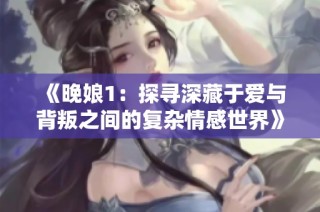 《晚娘1：探寻深藏于爱与背叛之间的复杂情感世界》