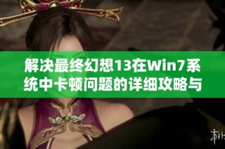 解决最终幻想13在Win7系统中卡顿问题的详细攻略与技巧分享