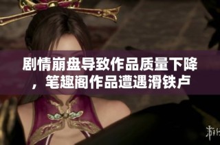 剧情崩盘导致作品质量下降，笔趣阁作品遭遇滑铁卢