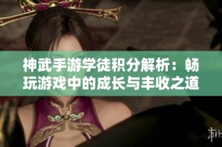 神武手游学徒积分解析：畅玩游戏中的成长与丰收之道