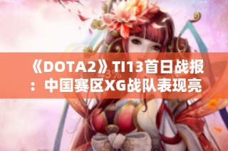 《DOTA2》TI13首日战报：中国赛区XG战队表现亮眼获胜