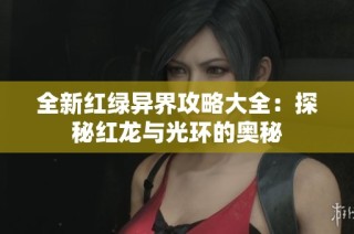 全新红绿异界攻略大全：探秘红龙与光环的奥秘