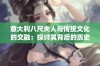 意大利八尺夫人与传统文化的交融：探讨其背后的历史与艺术价值