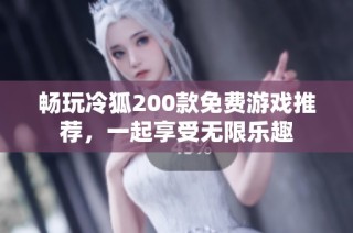 畅玩冷狐200款免费游戏推荐，一起享受无限乐趣