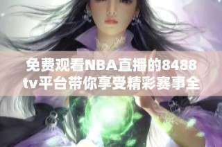 免费观看NBA直播的8488tv平台带你享受精彩赛事全程直播