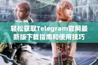 轻松获取Telegram官网最新版下载指南和使用技巧