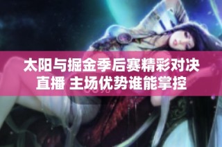 太阳与掘金季后赛精彩对决直播 主场优势谁能掌控