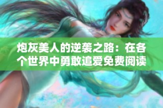 炮灰美人的逆袭之路：在各个世界中勇敢追爱免费阅读