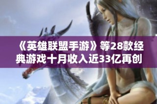 《英雄联盟手游》等28款经典游戏十月收入近33亿再创辉煌