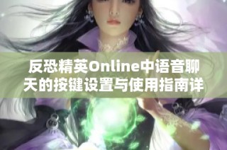 反恐精英Online中语音聊天的按键设置与使用指南详细介绍