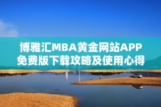 博雅汇MBA黄金网站APP免费版下载攻略及使用心得分享