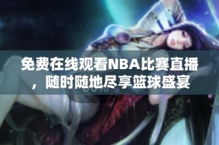 免费在线观看NBA比赛直播，随时随地尽享篮球盛宴