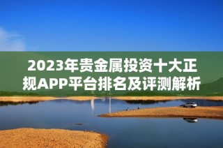 2023年贵金属投资十大正规APP平台排名及评测解析